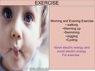 EXERCISE Morning and Evening Exercise 
•walking 
•Warming up 
•Swimming 
•Jogging 
•Cycling 
•Save electric energy and avoid electric energy For exercise  