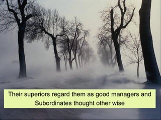 Their superiors regard them as good managers and 
Subordinates thought other wise  