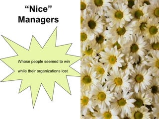 “Nice” Managers 
Whosepeopleseemedtowin 
whiletheirorganizationslost  