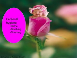teresekochuvilayil@gmail.comPersonal hygiene 
•Bathe 
•Brushing 
•Dressing  