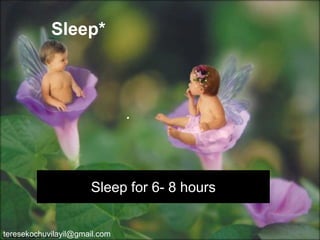 Sleep* 
. 
teresekochuvilayil@gmail.com 
Sleep for 6-8 hours  