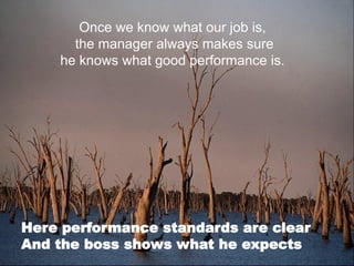 Once we know what our job is, 
the manager always makes sure 
he knows what good performance is. 
Here performance standards are clearAnd the boss shows what he expects  