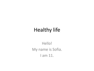 Healthy life
Hello!
My name is Sofia.
I am 11.
 