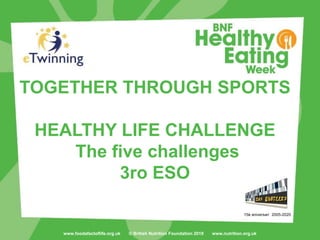 www.foodafactoflife.org.uk © British Nutrition Foundation 2019 www.nutrition.org.uk
TOGETHER THROUGH SPORTS
HEALTHY LIFE CHALLENGE
The five challenges
3ro ESO
15è aniversari 2005-2020
 