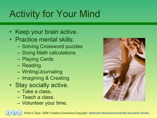 Activity for Your Mind <ul><li>Keep your brain active. </li></ul><ul><li>Practice mental skills: </li></ul><ul><ul><li>Sol...