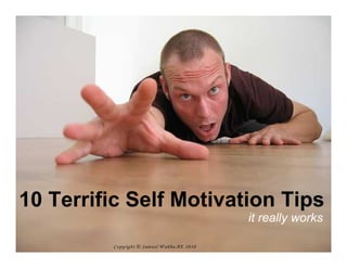 10 Terrific Self Motivation Tips
                                              it really works

         Copyright © Sam uel W ahba,AE 2010
 