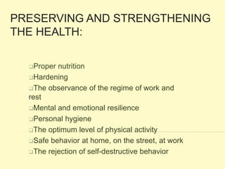 PRESERVING AND STRENGTHENING
THE HEALTH:
Proper nutrition
Hardening
The observance of the regime of work and
rest
Ment...
