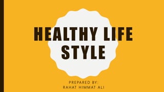 HEALTHY LIFE
STYLE
P R E PA R E D BY :
R A H AT H I M M AT A L I
 
