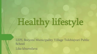 Healthy lifestyle
LEPL Borjomi Municipality Village Tsikhisjvari Public
School
Lika khurtsilava
 