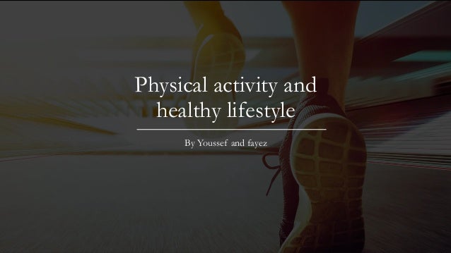 Physical activity and
healthy lifestyle
By Youssef and fayez
 
