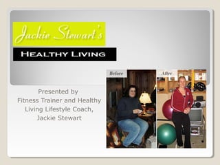 Presented by
Fitness Trainer and Healthy
Living Lifestyle Coach,
Jackie Stewart
 