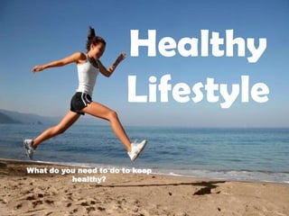 Healthy
                       Lifestyle
What do you need to do to keep
          healthy?
 