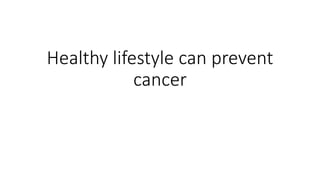 Healthy lifestyle can prevent
cancer
 