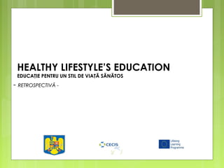 HEALTHY LIFESTYLE’S EDUCATION
EDUCAŢIE PENTRU UN STIL DE VIAŢĂ SĂNĂTOS
-- RETROSPECTIVRETROSPECTIVĂĂ --
 