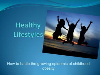 Healthy Lifestyles How to battle the growing epidemic of childhood obesity 