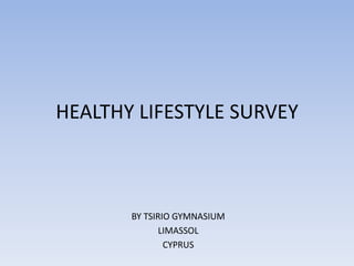 HEALTHY LIFESTYLE SURVEY
BY TSIRIO GYMNASIUM
LIMASSOL
CYPRUS
 
