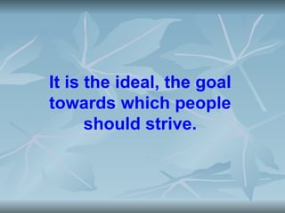 It is the ideal, the goal
towards which people
      should strive.
 