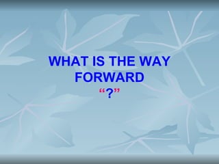 WHAT IS THE WAY
  FORWARD
      “?”
 