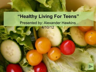 “Healthy Living For Teens”
 Presented by: Alexander Hawkins
             4/10/12
 