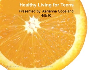 Healthy Living for Teens
                 Presented by: Aarianna Copeland
                              4/9/10




4/11/2012 10:40 AM            Aarianna Copeland
 