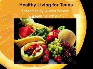 Healthy Living for Teens
             Presented by: Allenia Waldon
                    April 12, 2012




4/12/2012             8:58 am Allenia Waldon
 