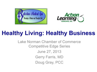 Healthy Living: Healthy Business
Lake Norman Chamber of Commerce
Competitive Edge Series
June 27, 2013
Gerry Farris, MD
Doug Gray, PCC
 