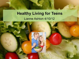 Healthy Living for Teens
                      Lianne Ashton 4/10/12




Lianne Ashton 4/12/2010
 