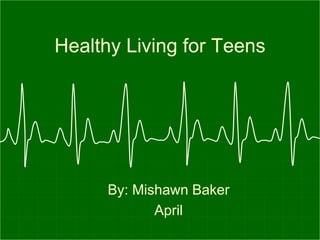 Healthy Living for Teens




      By: Mishawn Baker
             April
 
