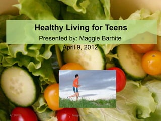 Healthy Living for Teens
             Presented by: Maggie Barhite
                     April 9, 2012




4/11/2012               Maggie Barhite
 