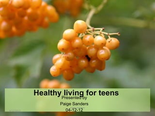 HealthyPresented byfor teens
                    living
                    Paige Sanders
                         paige sanders
4/12/2012             04-12-12
 