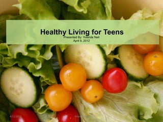 Healthy Living for Teens
                  Presented By: Yolande Neil
                        April 9, 2012




4/11/2012                 Yolande Neil
 