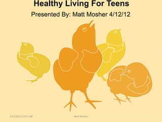 Healthy Living For Teens
                Presented By: Matt Mosher 4/12/12




4/12/2012 10:57 AM             Matt Mosher
 