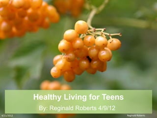 Healthy Living for Teens
             By: Reginald Roberts 4/9/12
4/11/2012                                  Reginald Roberts
 