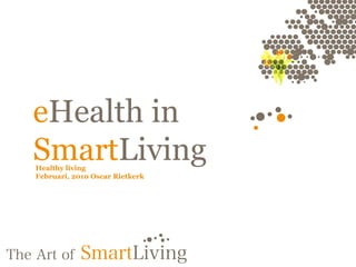 e Health in Smart Living Healthy living Februari, 2010 Oscar Rietkerk 