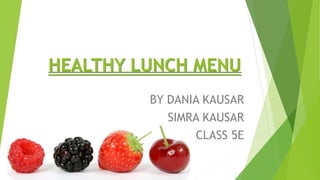HEALTHY LUNCH MENU
BY DANIA KAUSAR
SIMRA KAUSAR
CLASS 5E
 