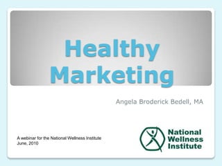 Healthy
                 Marketing
                                                Angela Broderick Bedell, MA




A webinar for the National Wellness Institute
June, 2010
 