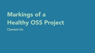 Markings of a
Healthy OSS Project
Clement Ho
 