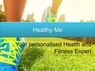 Healthy Me
Your personalised Health and
Fitness Expert
 