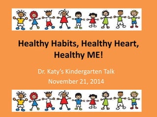 Healthy Habits, Healthy Heart,
Healthy ME!
Dr. Katy’s Kindergarten Talk
November 21, 2014
 