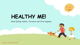HEALTHY ME!
Good Eating Habits, Personal and Oral Hygiene
Laricelle F. Paguican MD, FPAFP
 