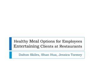 Healthy Meal Options for Employees Entertaining Clients at Restaurants  Dalton Skiles, Shan Hua, Jessica Tormey 
