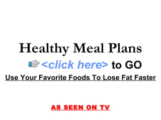 Use Your Favorite Foods To Lose Fat Faster AS SEEN ON TV Healthy Meal Plans < click here >   to   GO 