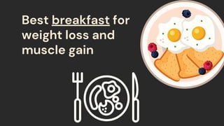 Best breakfast for
weight loss and
muscle gain
 