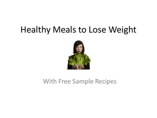 Healthy Meals to Lose Weight




     With Free Sample Recipes
 