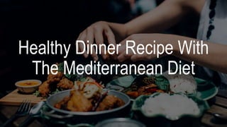 Healthy Dinner Recipe With
The Mediterranean Diet
 