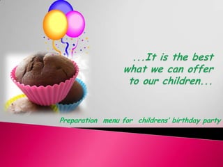 ...It is the best what we can offer  to our children... Preparation  menu for  childrens’ birthday party 
