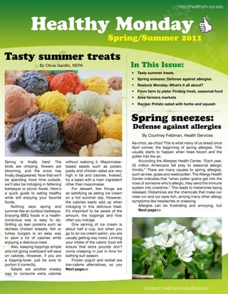 !              http://healthyim.syr.edu



                 Healthy Monday
                                                                       Spring/Summer 2011

Tasty summer treats
                       E,'O+$C$*'H*#2+$%4';DXI                                       In This Issue:
                                                                                     !" #$%&'"%())*+"&+*$&%
                                                                                     !" ,-+./0"%/**1*%2"3*4*/%*"$0$./%&"$55*+0.*%
                                                                                     !" 6*%&789":7/;$'2"<=$&>%".&"$55"$?7(&@
                                                                                     !" A+7)"4$+)"&7"-5$&*2"A./;./0"4+*%=B"%*$%7/$5"477;
                                                                                     !" C+*$"4$+)*+%")$+9*&%
                                                                                     !" 6*8.-*2"D7&$&7"%$5$;"E.&="=*+?%"$/;"%F($%=



                                                                                     Spring sneezes:
                                                                                     Defense against allergies
                                                                                           E,'U6=#9%.,'N.+28*%4'@.*+9-'!.#C$3.('
                                                                                     I*G3-664'**G3-66/'0-$('$('7-*9'8*%,'6>'=('2#.*2'6%3.'
                                                                                     I"#$+' 368.(' 9-.' 1.&$%%$%&' 6>' ("#$%&' *++.#&$.(:' 0-$('
                                                                                     =(=*++,' (9*#9(' 96' -*"".%' 7-.%' 9#..(' 1+668' *%2' 9-.'
                                                                                     "6++.%'-$9('9-.'*$#:'
!"#$%&' $(' )%*++,' -.#./' 0-.'           7$9-6=9' #.*+$K$%&' $9:' L*,6%%*$(.G           I336#2$%&'9-.'I++.#&$.('@.*+9-'U.%9.#4']D*3-',.*#4'
1$#2(' *#.' 3-$#"$%&4' 567.#(' *#.'       1*(.2' (*+*2(' (=3-' *(' "69*964'          R^' 8$++$6%' I8.#$3*%(' >*++' "#.,' 96' (.*(6%*+' *++.#&$3'
1+668$%&4' *%2' 9-.' (%67' -*('           "*(9*'*%2'3-$3A.%'(*+*2'*#.'C.#,'          #-$%$9$(:_' 0-.#.' *#.' 8*%,' 3*=(.(' 96' ("#$%&' *++.#&$.(4'
)%*++,'2$(*"".*#.2:';67'9-*9'7.<++'       -$&-' $%' >*9' *%2' 3*+6#$.(:' M%(9.*24'   (=3-'*('9#..4'&#*(('*%2'7..2'"6++.%:'0-.'I++.#&,'@.*+9-'
1.' (".%2$%&' 86#.' 9$8.' 6=9($2.4'       9#,'*'(*+*2'7$9-'*'8*$%'$%&#.2$.%9'        U.%9.#'$%2$3*9.('9-*9']7-.%'"6++.%'&#*$%('&.9'$%96'9-.'
7.<++'*+(6'1.'$%2=+&$%&'$%'>*99.%$%&'     69-.#'9-*%'8*,6%%*$(.:'                    %6(.'6>'(68.6%.'7-6<('*++.#&$34'9-.,'(.%2'9-.'$88=%.'
1*#1.?=.' 6#' "$3%$3' >662(:' @.#.<('          N6#' 2.((.#94' >.7' 9-$%&(' *#.'      (,(9.8'$%96'6C.#2#$C.:_'0-$('+.*2('96'-$(9*8$%.('1.$%&'
*' ?=$3A' &=$2.' 96' .*9$%&' -.*+9-,'     *(' (*9$(>,$%&' *(' .*9$%&' $3.' 3#.*8'    #.+.*(.2:'@$(9*8$%.('*#.'9-.'3-.8$3*+('9-*9'8*A.'6=#'
7-$+.' (9$++' .%B6,$%&' ,6=#' >*C6#$9.'   6%' *' -69' (=88.#' 2*,:' @67.C.#4'        %6(.'#=%'*%2'6=#'.,.('$93-4'*86%&'8*%,'69-.#'*++.#&,'
>662(:'                                   9-.' 3*+6#$.(' .*($+,' *22' ="' 7-.%'      (,8"968('+$A.'-.*2*3-.('6#'(%..K$%&:'
    ;69-$%&' (*,(' ("#$%&' *%2'           $%2=+&$%&' $%' 9-$(' 2.+$3$6=(' 9#.*9:'        I++.#&$.(' 3*%' 1.' >#=(9#*9$%&' *%2' *%%6,$%&4' 1=9'
(=88.#'+$A.'*%'6=9266#'1*#1.?=.:'         M9<(' $8"6#9*%9' 96' 1.' *7*#.' 6>' 9-.'       G*H&"-$0*II
D%B6,$%&' EEF' >662(' $%' *' -.*+9-G      *86=%94' 9-.' 96""$%&(' *%2' -67'
36%(3$6=(' 7*,' $(' .*(,' 96' 26:'        6>9.%',6='$%2=+&.:'
H#$++$%&' ="' +.*%' "#69.$%(' (=3-' *('        O%.' (.#C$%&' 6>' $3.' 3#.*8' $('
(A$%+.((' 3-$3A.%' 1#.*(9(4' )(-' 6#'     *16=9' -*+>' *' 3="4' 1=9' 7-.%' ,6='
9=#A.,' 1=#&.#(' $(' *%' .*(,' 7*,'       &6'96'*%'$3.'3#.*8'"*#+6#4',6='*#.'
96' (*C.' *' +69' 6>' 3*+6#$.(' 7-$+.'    =(=*++,'&.99$%&'7*,'86#.:'P$8$9$%&'
.%B6,$%&'*'2.+$3$6=('8.*+:'               ,6=#'$%9*A.'6>'9-.'3*+6#$3'>662'7$++'
    I+(64'A.."$%&'96""$%&('($8"+.'        .%(=#.' 9-*9' .J9#*' "6=%2(' 26%<9'
*%2'%69'&6$%&'6C.#16*#2'7$++'(*C.'        368.' 3#.."$%&' $%' B=(9' $%' 9$8.' >6#'
6%' 3*+6#$.(:' @67.C.#4' $>' ,6=' *#.'    1*9-$%&'(=$9'(.*(6%:''
*' 96""$%&G+6C.#4' B=(9' 1.' (=#.' 96'         N#6K.%' ,6&=#9' *%2' (6#1.9' *#.'
"6#9$6%'$9'36##.39+,:'                    +67G3*+6#$.' *+9.#%*9$C.(4' (6' ,6='   '
    !*+*2(' *#.' *%69-.#' (%.*A,'         G*H&"-$0*II
7*,' 96' 36%(=8.' .J9#*' 3*+6#$.('


                                                                                             Contact: healthymonday@syr.edu
 