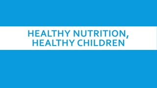 HEALTHY NUTRITION,
HEALTHY CHILDREN
 