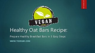 Healthy Oat Bars Recipe:
WWW.TOOSUM.COM
Prepare Healthy Breakfast Bars in 5 Easy Steps
www.toosum.com
 