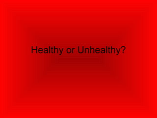 Healthy or Unhealthy?
 